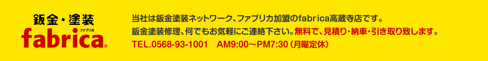 当社は鈑金塗装ネットワーク、ファブリカ加盟のfabrica高蔵寺店です。鈑金塗装修理、何でもお気軽にご連絡下さい。見積もり無料、代車も無料でご用意致します。