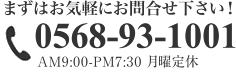 まずはお気軽にお問合せ下さい！ 0568-93-1001 AM9:00-PM7:30 月曜定休